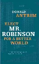 Elect Mr. Robinson For A Better World by Donald Antrim