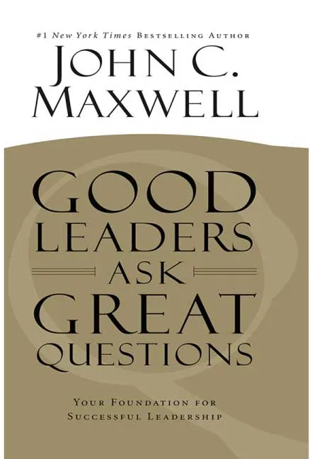 Good Leaders Ask Great Questions by John C. Maxwell