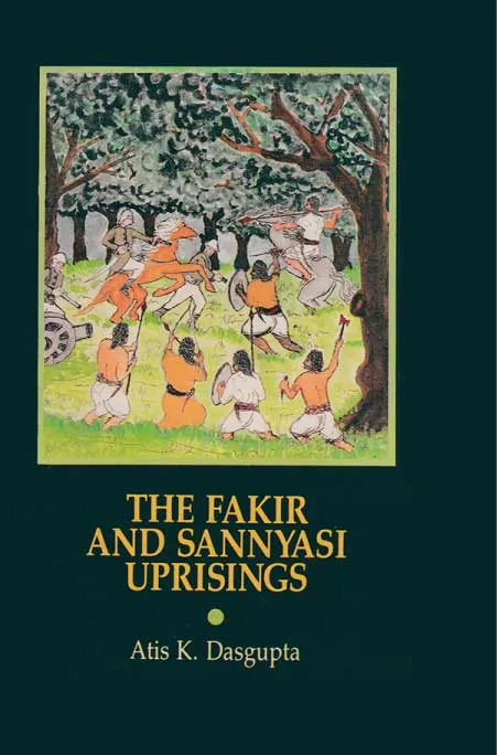 The Fakir and Sannyasi Uprising by Atis K. Dasgupta